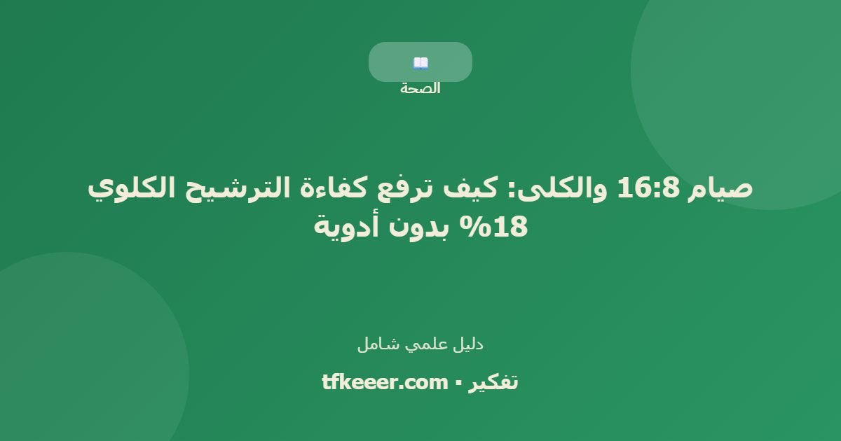دليل علمي: صيام 16:8 والكلى: كيف ترفع كفاءة الترشيح الكلوي 18% بدون أدوية