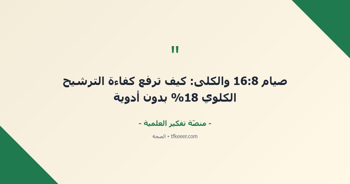 اقتباس جوهري: صيام 16:8 والكلى: كيف ترفع كفاءة الترشيح الكلوي 18% بدون أدوية