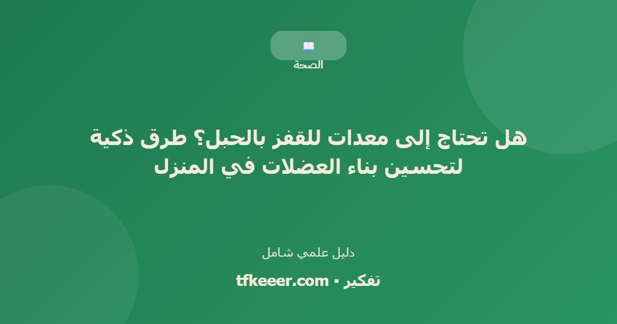 دليل علمي: هل تحتاج إلى معدات للقفز بالحبل؟ طرق ذكية لتحسين بناء العضلات في المنزل