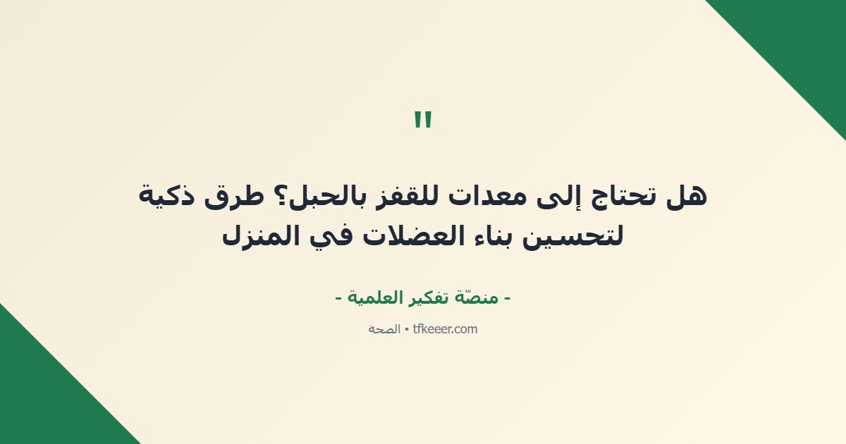 اقتباس جوهري: هل تحتاج إلى معدات للقفز بالحبل؟ طرق ذكية لتحسين بناء العضلات في المنزل