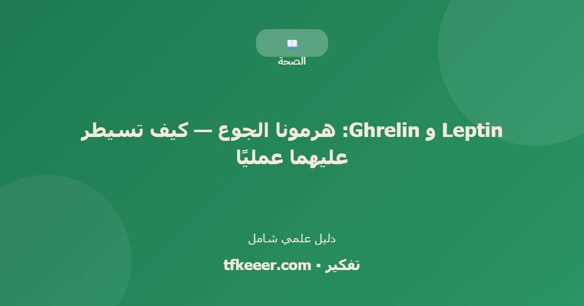 دليل علمي: Leptin و Ghrelin: هرمونا الجوع — كيف تسيطر عليهما عمليًا