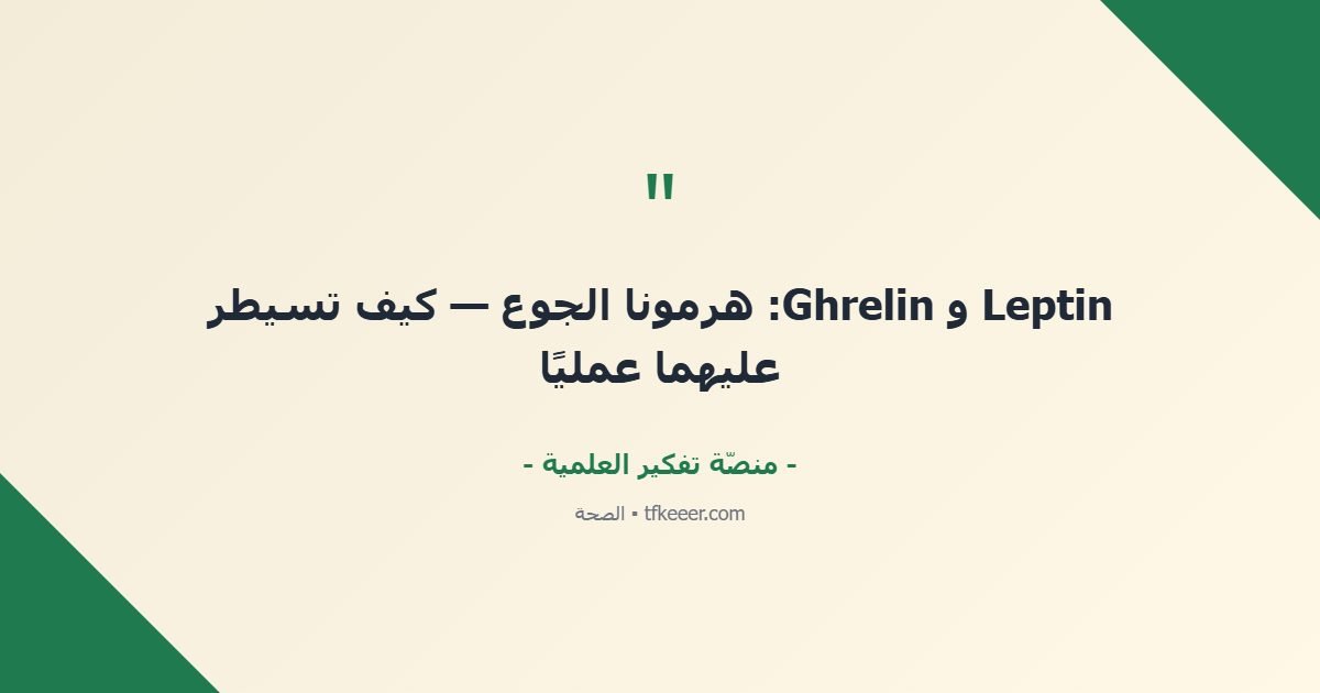 اقتباس جوهري: Leptin و Ghrelin: هرمونا الجوع — كيف تسيطر عليهما عمليًا
