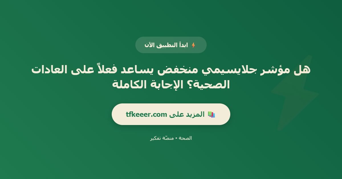 دعوة للتطبيق: هل مؤشر جلايسيمي منخفض يساعد فعلاً على العادات الصحية؟ الإجابة الكاملة