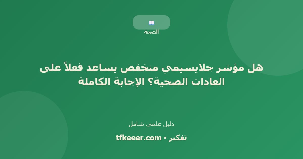 دليل علمي: هل مؤشر جلايسيمي منخفض يساعد فعلاً على العادات الصحية؟ الإجابة الكاملة