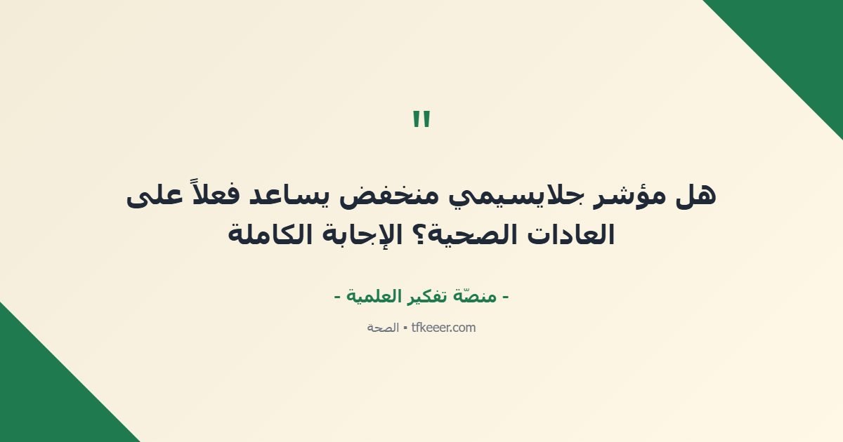 اقتباس جوهري: هل مؤشر جلايسيمي منخفض يساعد فعلاً على العادات الصحية؟ الإجابة الكاملة