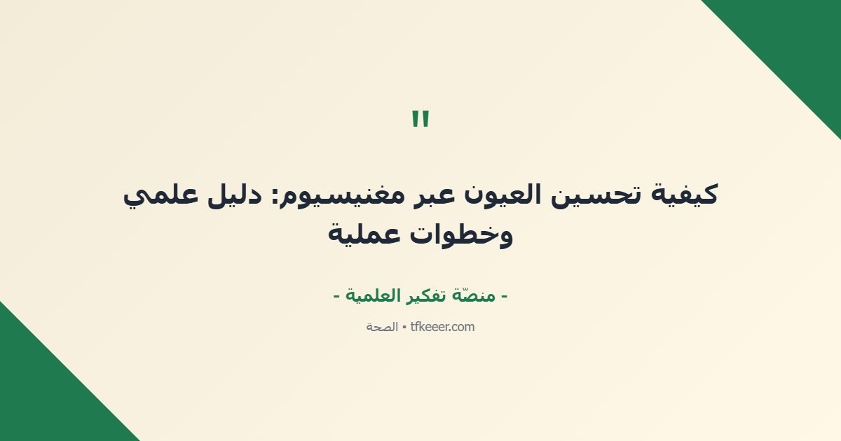 اقتباس جوهري: كيفية تحسين العيون عبر مغنيسيوم: دليل علمي وخطوات عملية