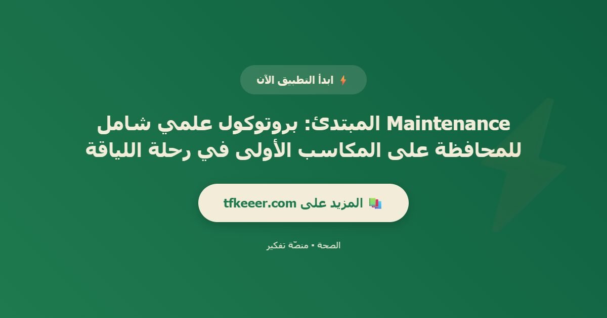 دعوة للتطبيق: Maintenance المبتدئ: بروتوكول علمي شامل للمحافظة على المكاسب الأولى في رحلة اللياقة