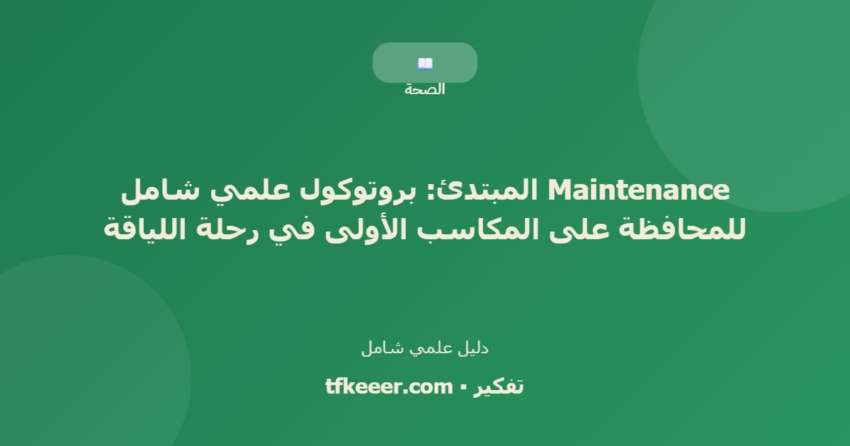 دليل علمي: Maintenance المبتدئ: بروتوكول علمي شامل للمحافظة على المكاسب الأولى في رحلة اللياقة