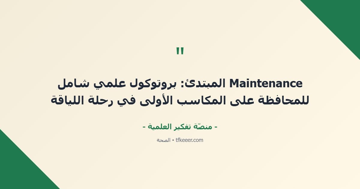 اقتباس جوهري: Maintenance المبتدئ: بروتوكول علمي شامل للمحافظة على المكاسب الأولى في رحلة اللياقة