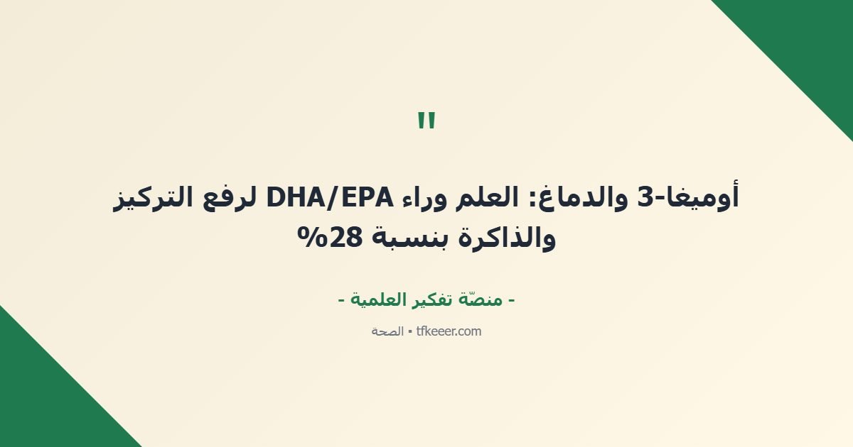 اقتباس جوهري: أوميغا-3 والدماغ: العلم وراء DHA/EPA لرفع التركيز والذاكرة بنسبة 28%