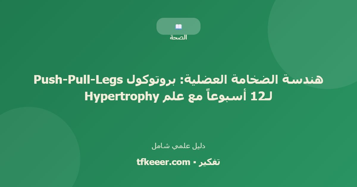 دليل علمي: هندسة الضخامة العضلية: بروتوكول Push-Pull-Legs لـ12 أسبوعاً مع علم Hypertrophy