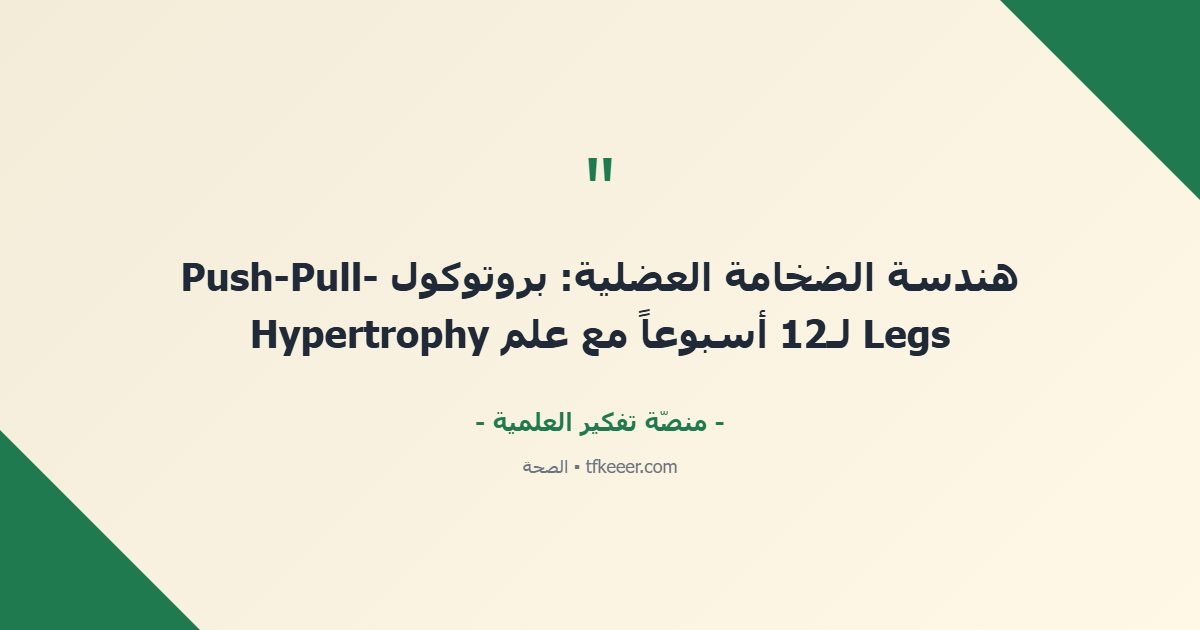اقتباس جوهري: هندسة الضخامة العضلية: بروتوكول Push-Pull-Legs لـ12 أسبوعاً مع علم Hypertrophy