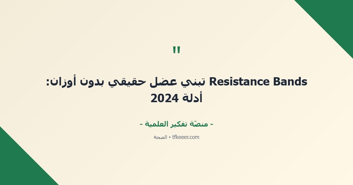 اقتباس جوهري: Resistance Bands تبني عضل حقيقي بدون أوزان: أدلة 2024