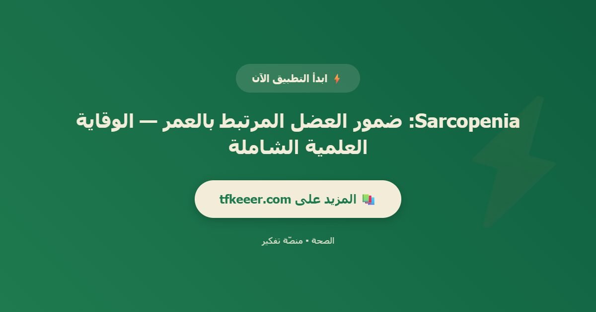 دعوة للتطبيق: Sarcopenia: ضمور العضل المرتبط بالعمر — الوقاية العلمية الشاملة