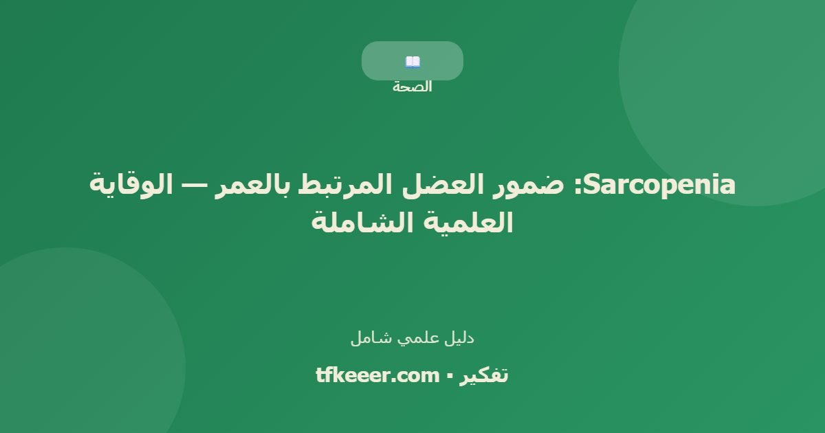 دليل علمي: Sarcopenia: ضمور العضل المرتبط بالعمر — الوقاية العلمية الشاملة