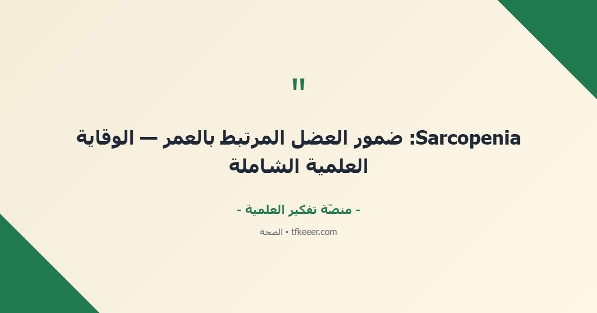 اقتباس جوهري: Sarcopenia: ضمور العضل المرتبط بالعمر — الوقاية العلمية الشاملة