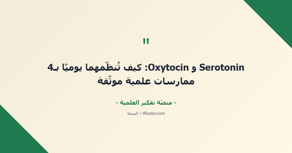 اقتباس جوهري: Serotonin و Oxytocin: كيف تُنظّمهما يوميًا بـ4 ممارسات علمية موثّقة