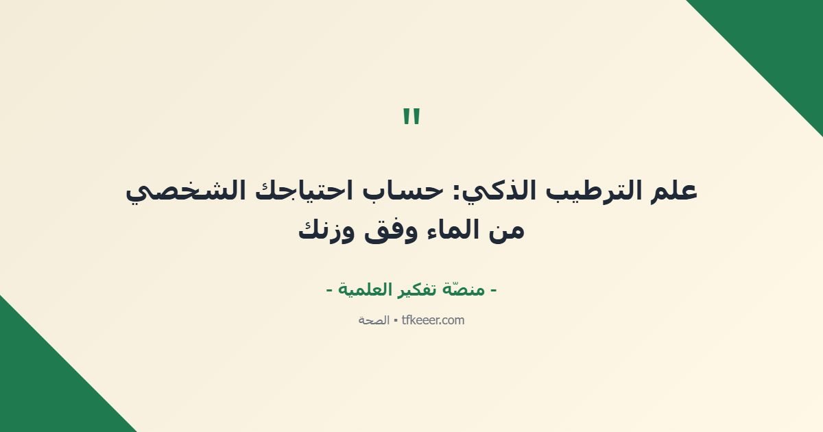 اقتباس جوهري: علم الترطيب الذكي: حساب احتياجك الشخصي من الماء وفق وزنك