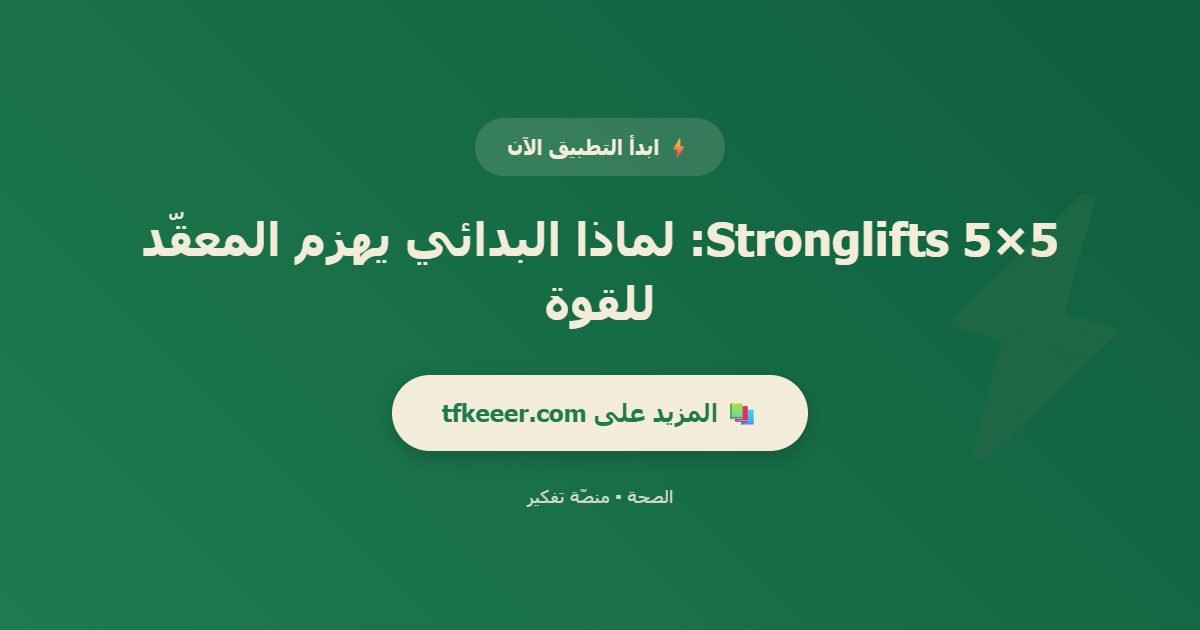 دعوة للتطبيق: 5×5 Stronglifts: لماذا البدائي يهزم المعقّد للقوة