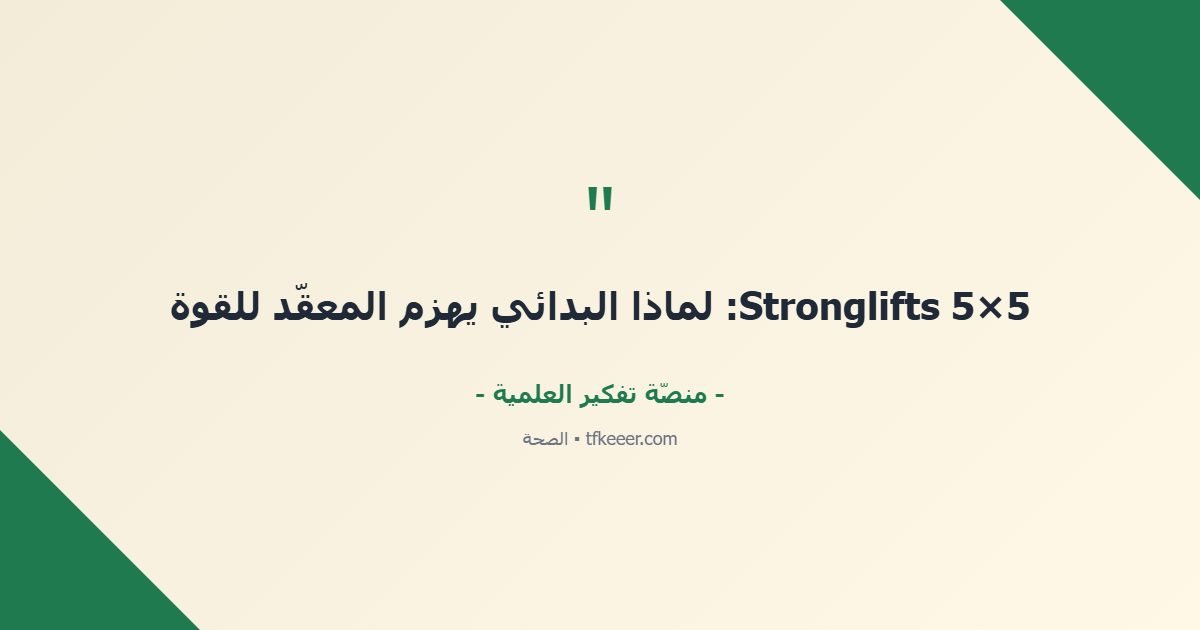 اقتباس جوهري: 5×5 Stronglifts: لماذا البدائي يهزم المعقّد للقوة