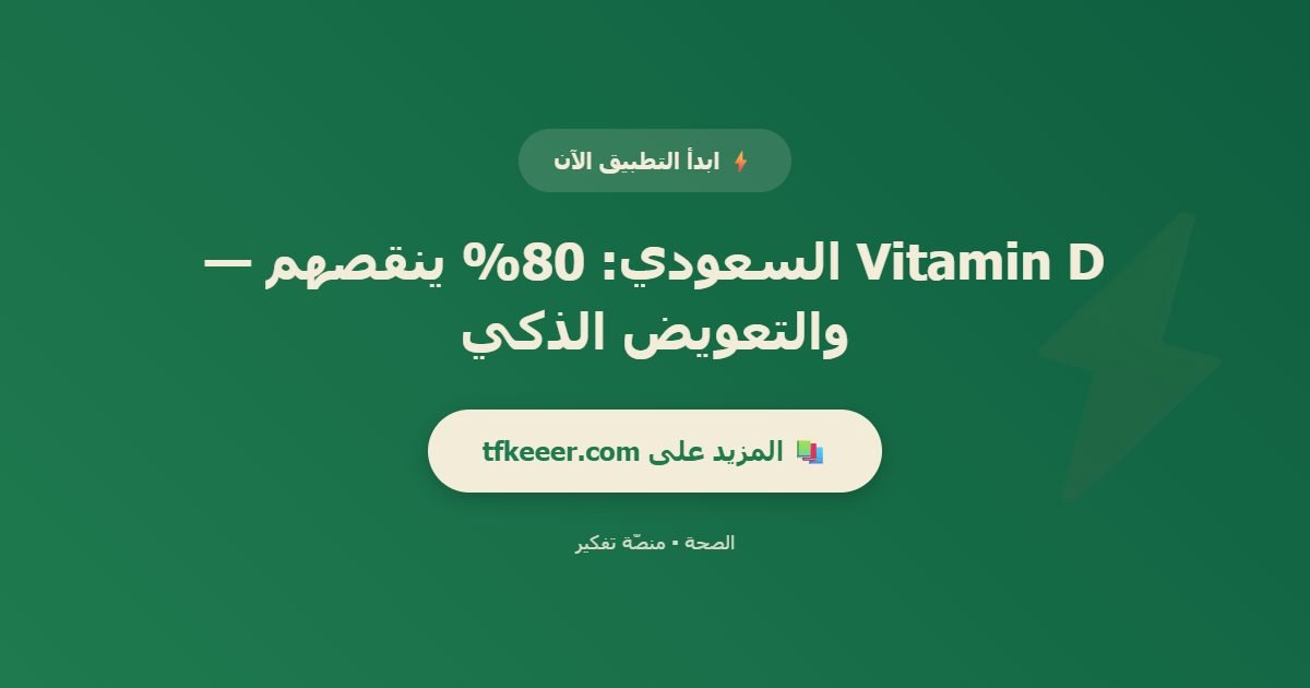 دعوة للتطبيق: Vitamin D السعودي: 80% ينقصهم — والتعويض الذكي