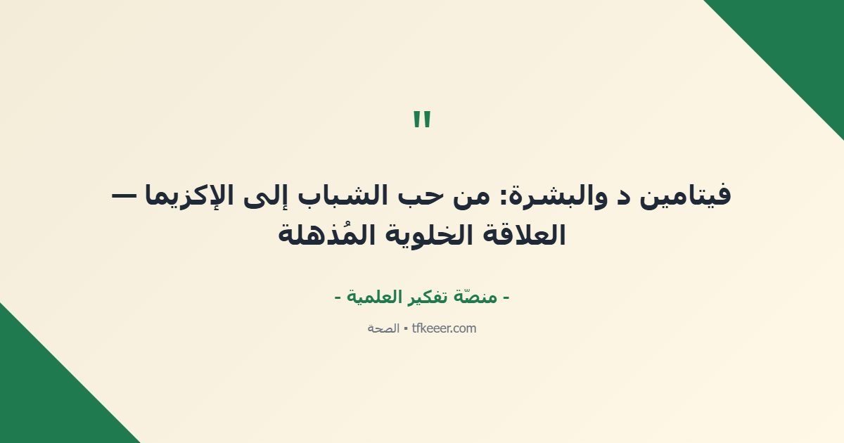 اقتباس جوهري: فيتامين د والبشرة: من حب الشباب إلى الإكزيما — العلاقة الخلوية المُذهلة