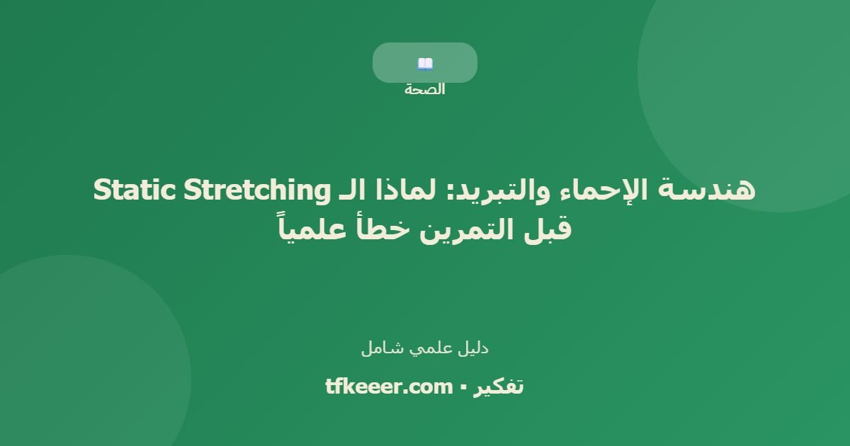 دليل علمي: هندسة الإحماء والتبريد: لماذا الـ Static Stretching قبل التمرين خطأ علمياً