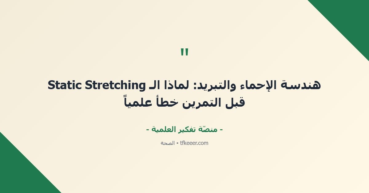 اقتباس جوهري: هندسة الإحماء والتبريد: لماذا الـ Static Stretching قبل التمرين خطأ علمياً