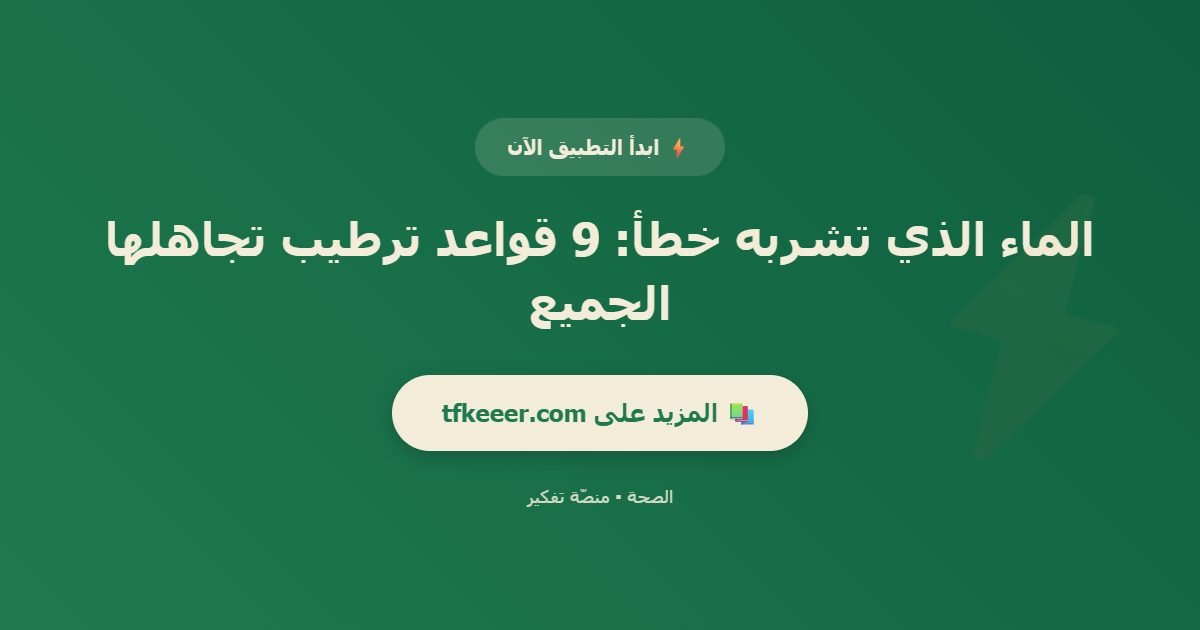 دعوة للتطبيق: الماء الذي تشربه خطأ: 9 قواعد ترطيب تجاهلها الجميع