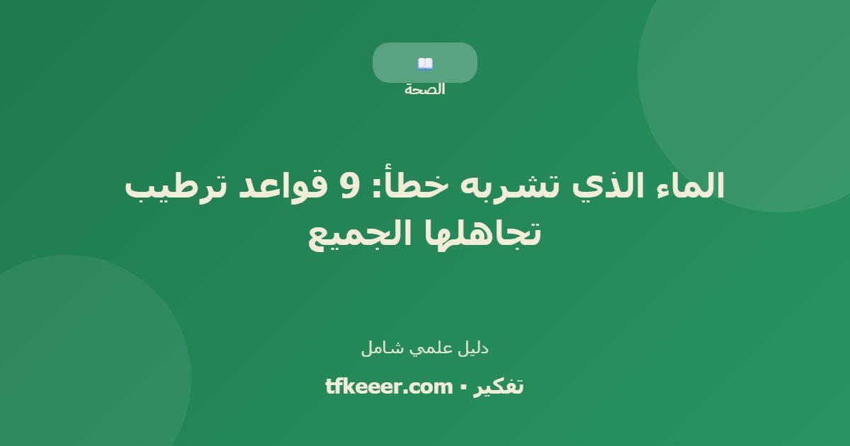 دليل علمي: الماء الذي تشربه خطأ: 9 قواعد ترطيب تجاهلها الجميع