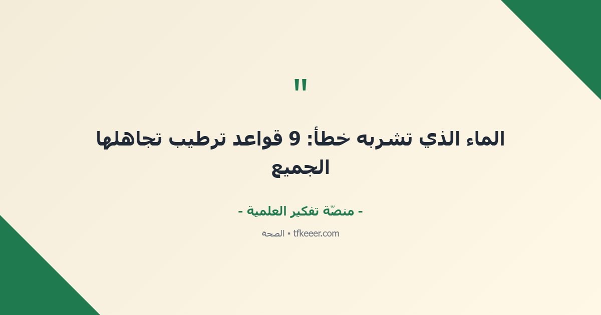 اقتباس جوهري: الماء الذي تشربه خطأ: 9 قواعد ترطيب تجاهلها الجميع